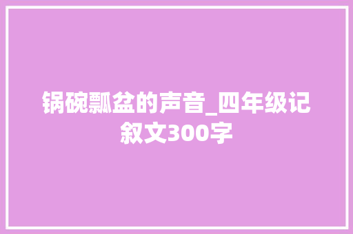 锅碗瓢盆的声音_四年级记叙文300字