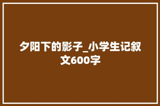 夕阳下的影子_小学生记叙文600字
