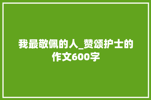我最敬佩的人_赞颂护士的作文600字