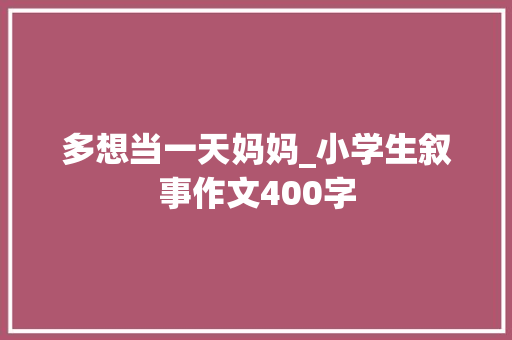 多想当一天妈妈_小学生叙事作文400字