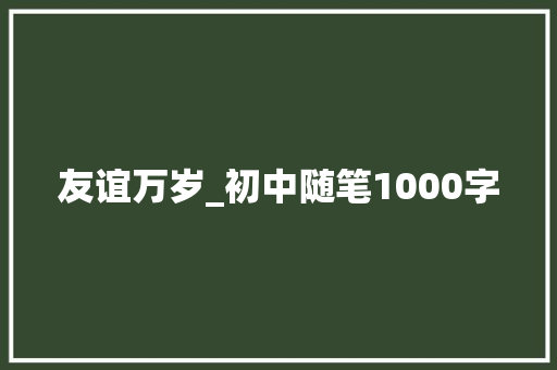 友谊万岁_初中随笔1000字