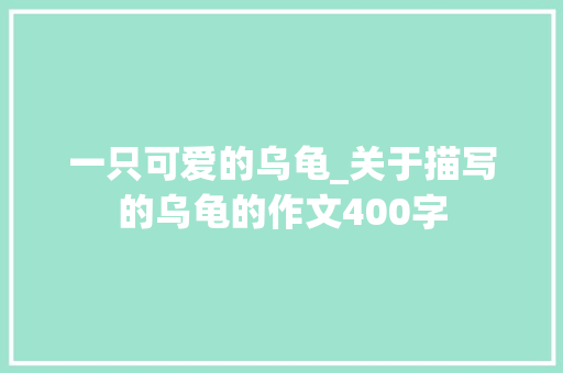 一只可爱的乌龟_关于描写的乌龟的作文400字