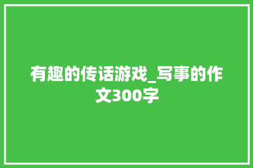 有趣的传话游戏_写事的作文300字
