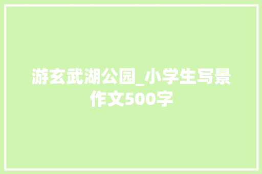 游玄武湖公园_小学生写景作文500字