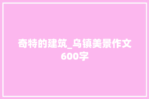 奇特的建筑_乌镇美景作文600字 知识百科