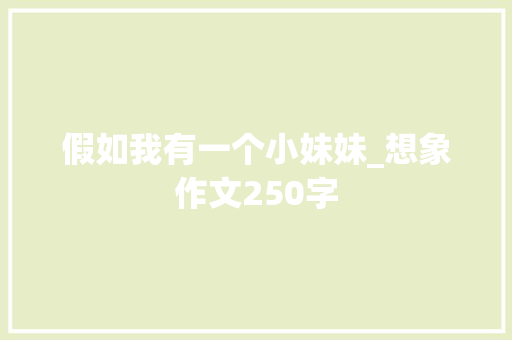假如我有一个小妹妹_想象作文250字