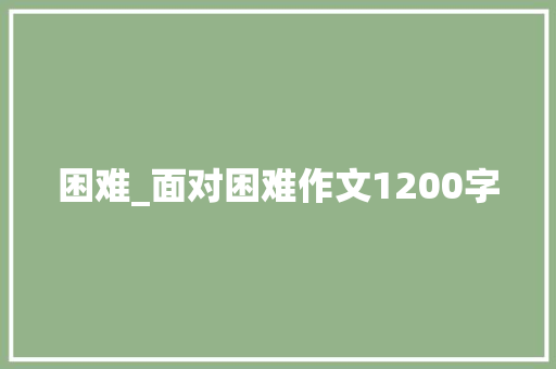困难_面对困难作文1200字