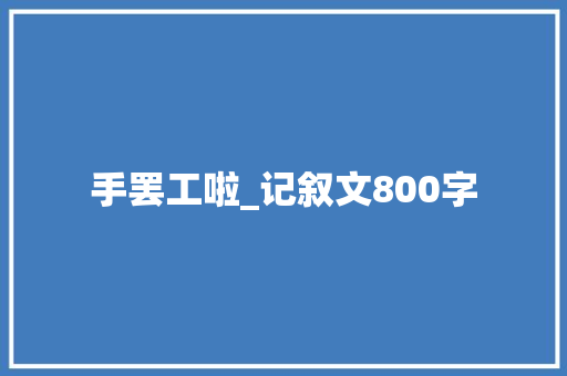 手罢工啦_记叙文800字