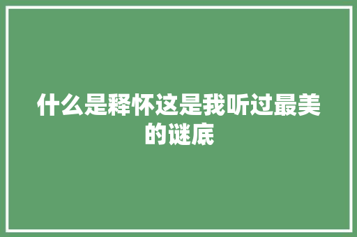 什么是释怀这是我听过最美的谜底