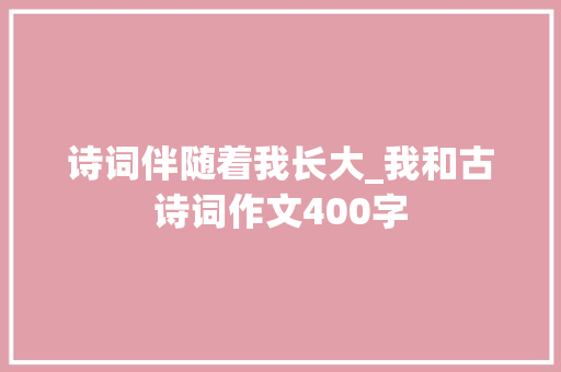 诗词伴随着我长大_我和古诗词作文400字