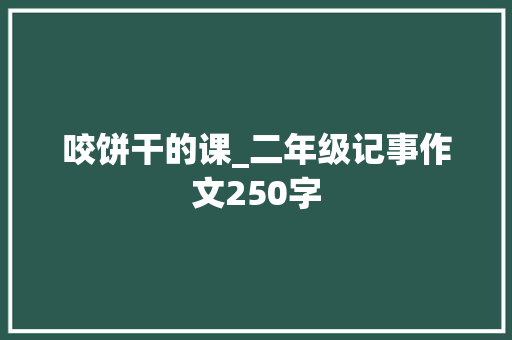 咬饼干的课_二年级记事作文250字