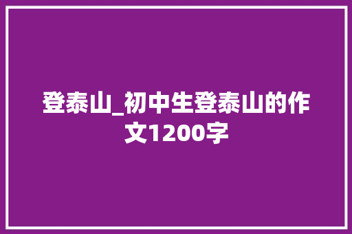 登泰山_初中生登泰山的作文1200字