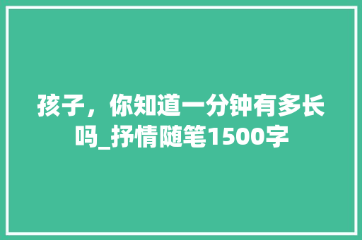 孩子，你知道一分钟有多长吗_抒情随笔1500字