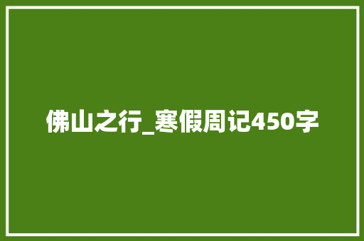 佛山之行_寒假周记450字