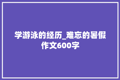 学游泳的经历_难忘的暑假作文600字