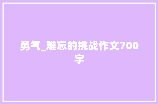 勇气_难忘的挑战作文700字 知识百科