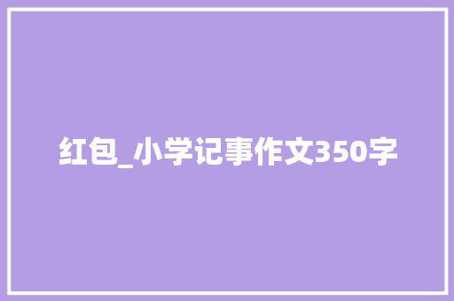 红包_小学记事作文350字