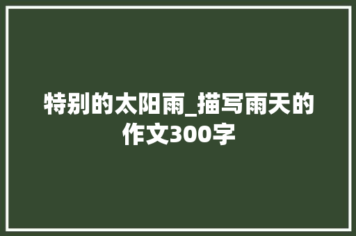 特别的太阳雨_描写雨天的作文300字