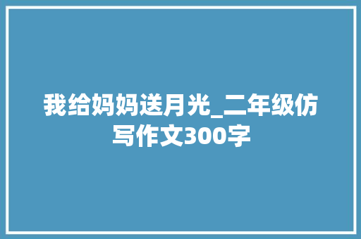 我给妈妈送月光_二年级仿写作文300字