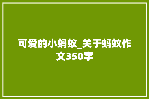 可爱的小蚂蚁_关于蚂蚁作文350字