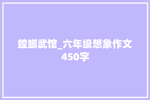 螳螂武馆_六年级想象作文450字