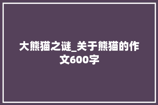 大熊猫之谜_关于熊猫的作文600字