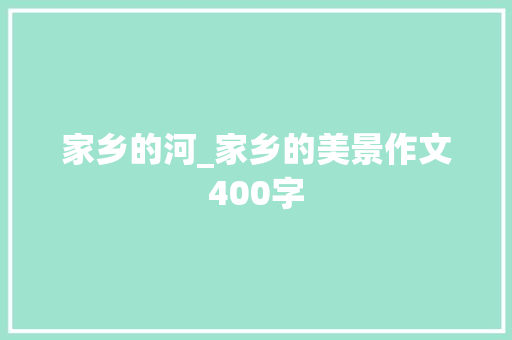 家乡的河_家乡的美景作文400字