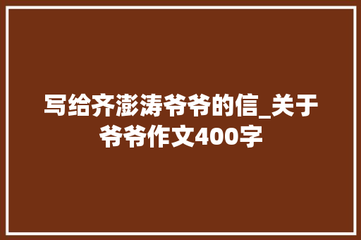 写给齐澎涛爷爷的信_关于爷爷作文400字