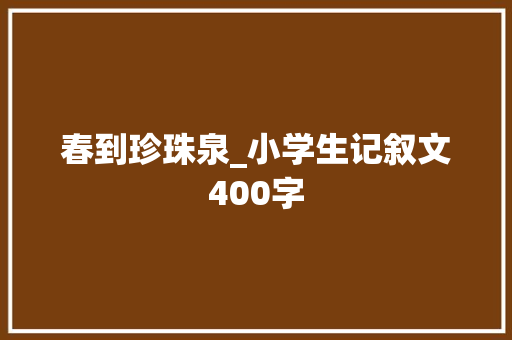 春到珍珠泉_小学生记叙文400字