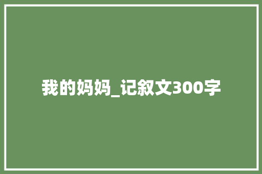 我的妈妈_记叙文300字
