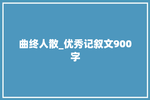 曲终人散_优秀记叙文900字