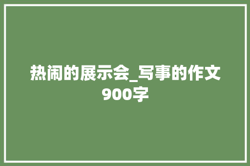 热闹的展示会_写事的作文900字