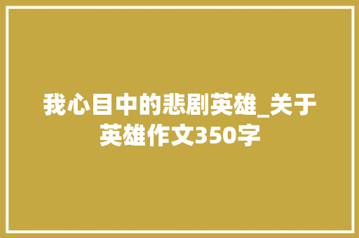 我心目中的悲剧英雄_关于英雄作文350字