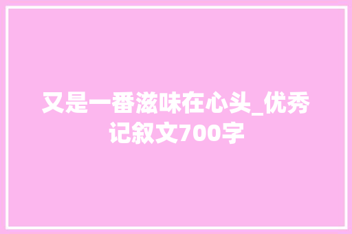 又是一番滋味在心头_优秀记叙文700字