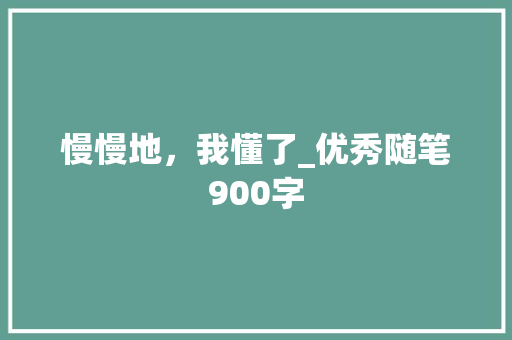 慢慢地，我懂了_优秀随笔900字