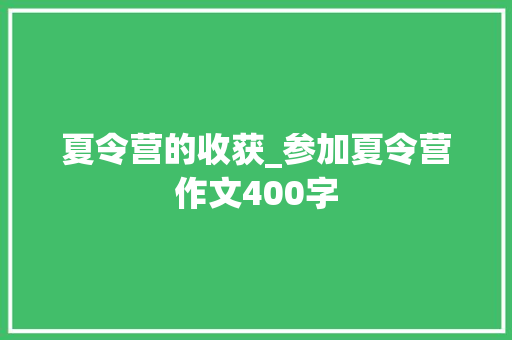 夏令营的收获_参加夏令营作文400字