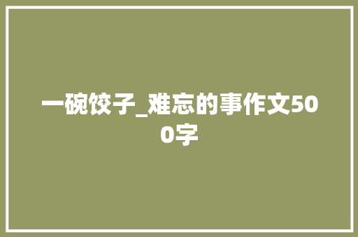 一碗饺子_难忘的事作文500字
