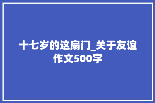 十七岁的这扇门_关于友谊作文500字 知识百科
