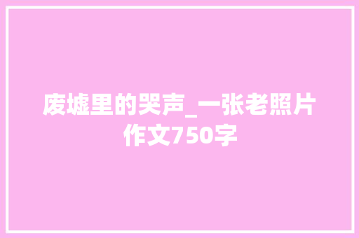 废墟里的哭声_一张老照片作文750字
