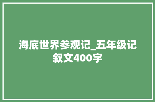 海底世界参观记_五年级记叙文400字