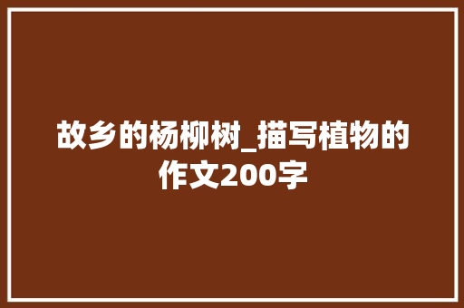 故乡的杨柳树_描写植物的作文200字