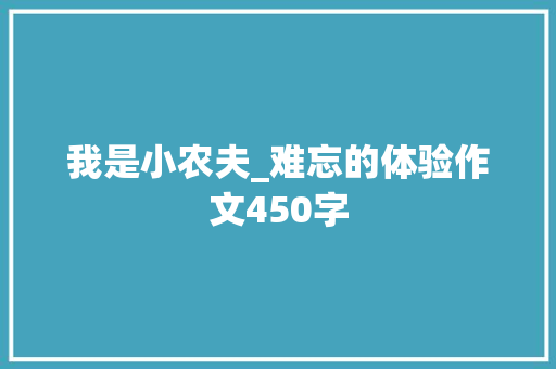 我是小农夫_难忘的体验作文450字