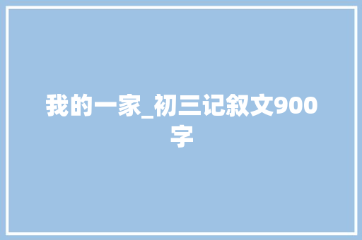 我的一家_初三记叙文900字