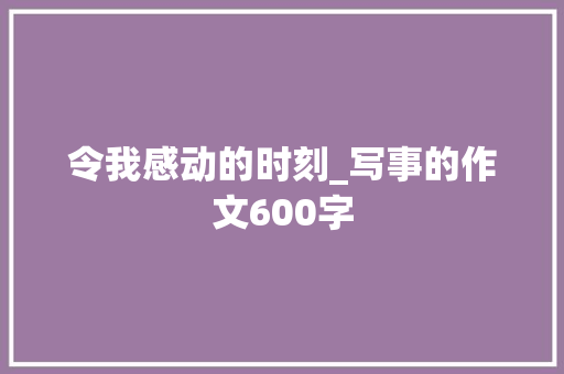 令我感动的时刻_写事的作文600字