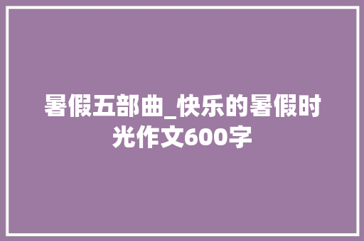 暑假五部曲_快乐的暑假时光作文600字