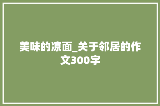 美味的凉面_关于邻居的作文300字