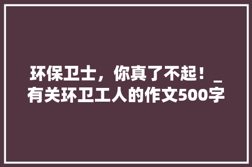 环保卫士，你真了不起！_有关环卫工人的作文500字