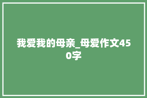 我爱我的母亲_母爱作文450字