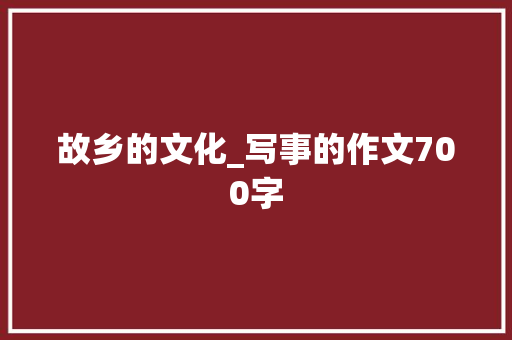 故乡的文化_写事的作文700字