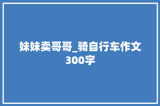 妹妹卖哥哥_骑自行车作文300字